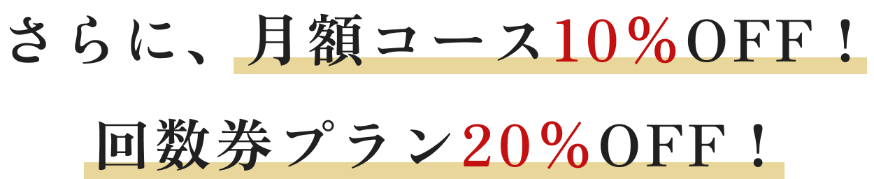 さらに、月額コース10%OFF! 回数券プラン20%OFF!