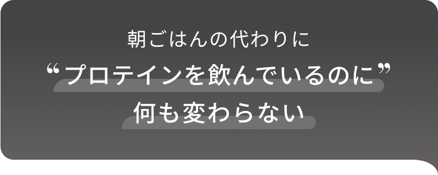 朝ごはんの代わりにプロテインを飲んでいるのに何も変わらない